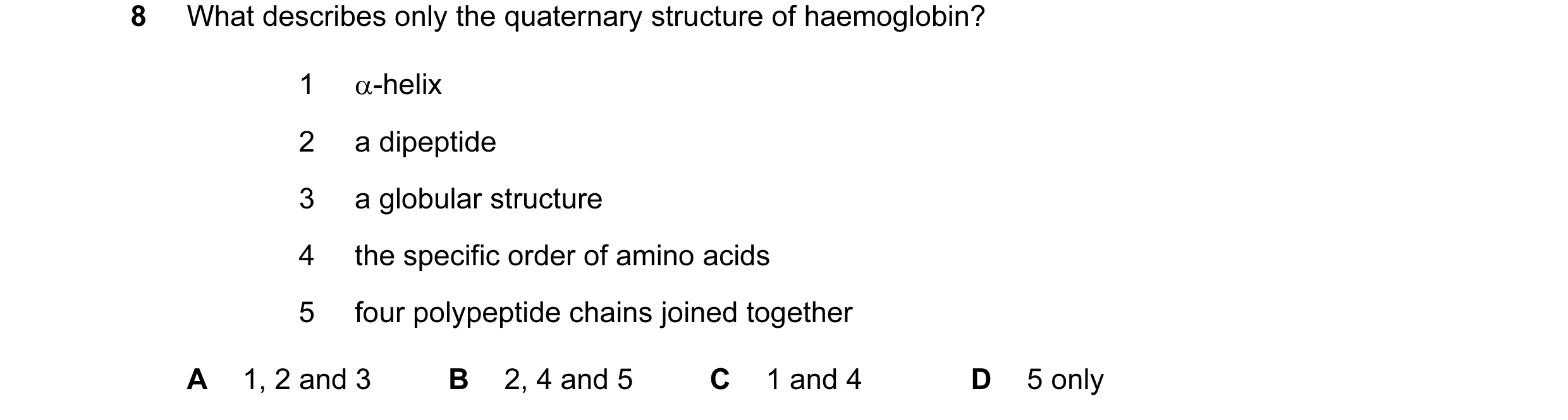 Question 91: What describes only the quaternary structure of haemoglobin? 1 α-helix 2 a dipeptide 3 a globular structure 4 the specific order of amino a…