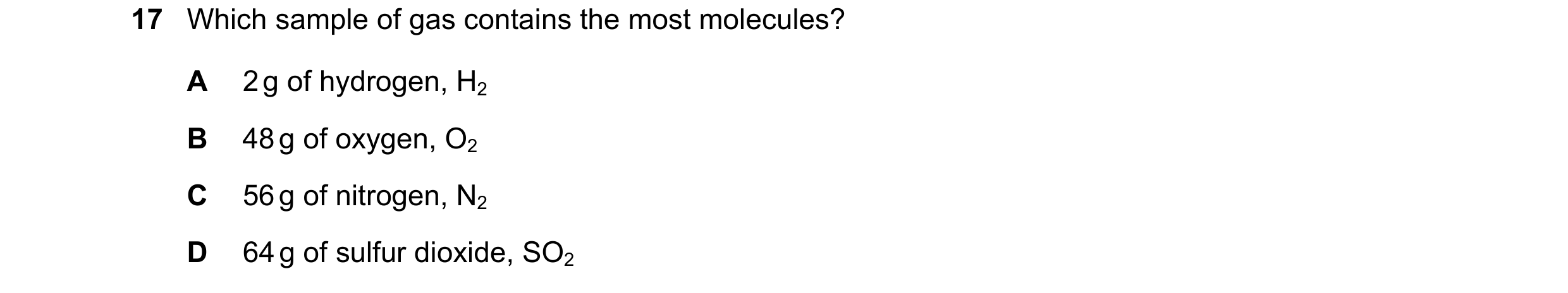 Question 3: Which sample of gas contains the most molecules? A 2 g of hydrogen, H2 B 48 g of oxygen, O2 C 56 g of nitrogen, N2 D 64 g of sulfur dioxide…