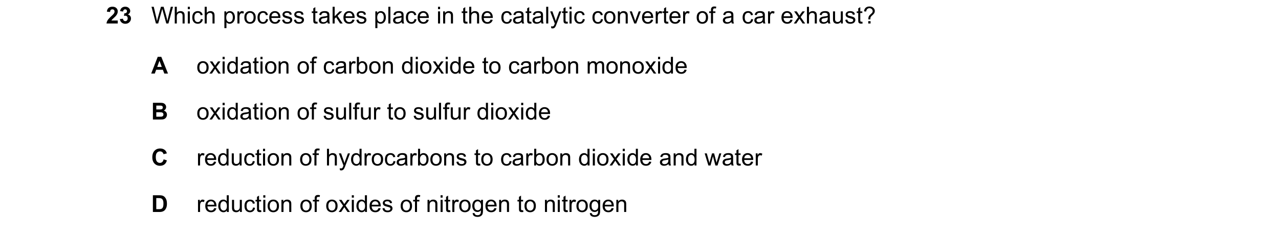 Question 9: Which process takes place in the catalytic converter of a car exhaust? A oxidation of carbon dioxide to carbon monoxide B oxidation of sulf…