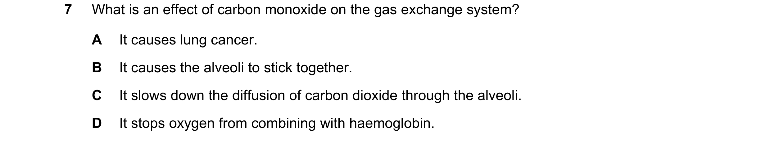 Question 4: What is an effect of carbon monoxide on the gas exchange system? A It causes lung cancer. B It causes the alveoli to stick together. C It s…
