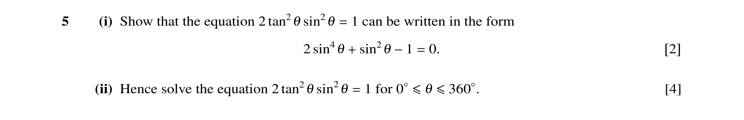 Question 13: (i) Show that the equation 2 tan2θ sin2θ = 1 can be written in the form 2 sin4θ + sin2θ −1 = 0. [2] (ii) Hence solve the equation 2 tan2θ s…