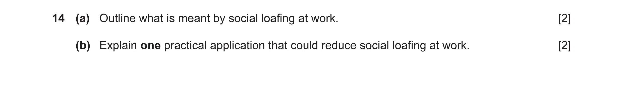 Question 17: (a) Outline what is meant by social loafing at work. [2] (b) Explain one practical application that could reduce social loafing at work. [2]