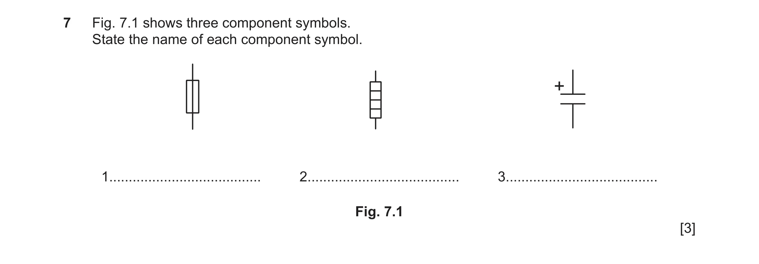 Question 142: Fig. 7.1 shows three component symbols. State the name of each component symbol. + 1....................................... 2..............…