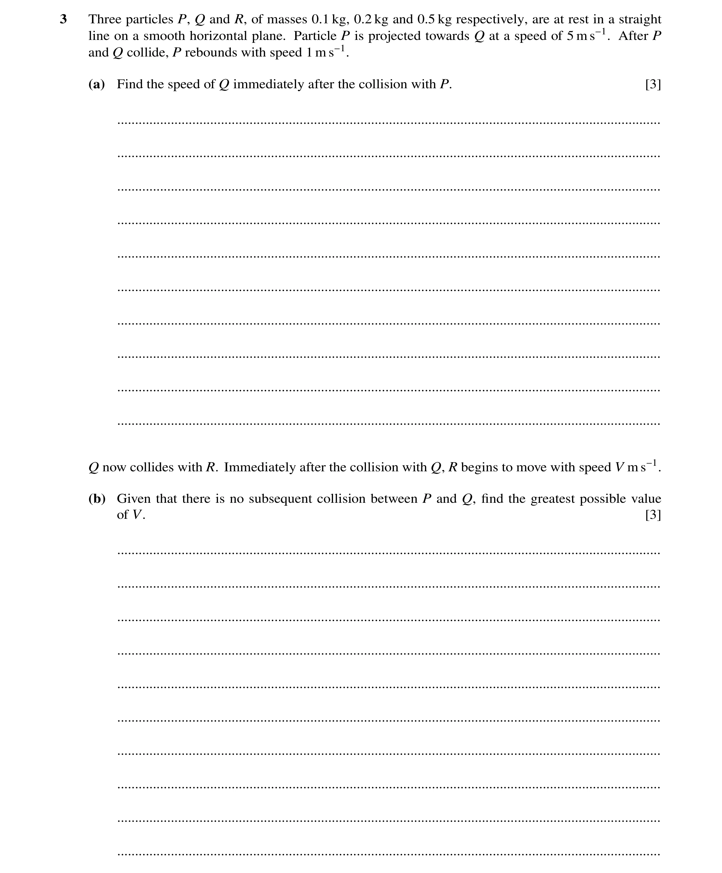 Question 9: Three particles P, Q and R, of masses 0.1 kg, 0.2 kg and 0.5 kg respectively, are at rest in a straight line on a smooth horizontal plane. …