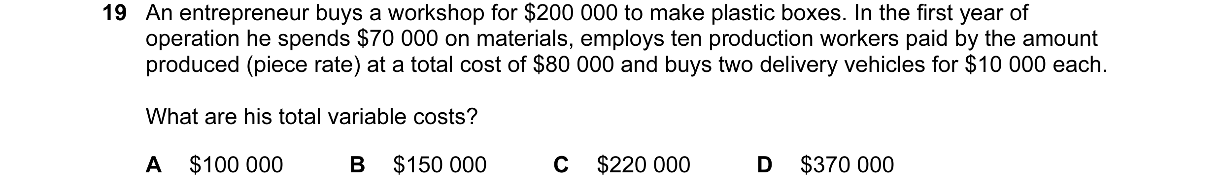 Question 87: An entrepreneur buys a workshop for $200 000 to make plastic boxes. In the first year of operation he spends $70 000 on materials, employs …