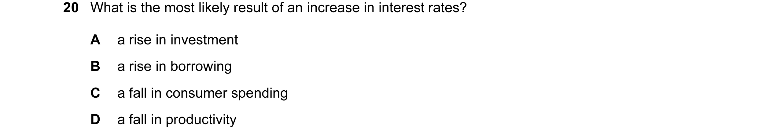 Question 27: What is the most likely result of an increase in interest rates? A a rise in investment B a rise in borrowing C a fall in consumer spending…