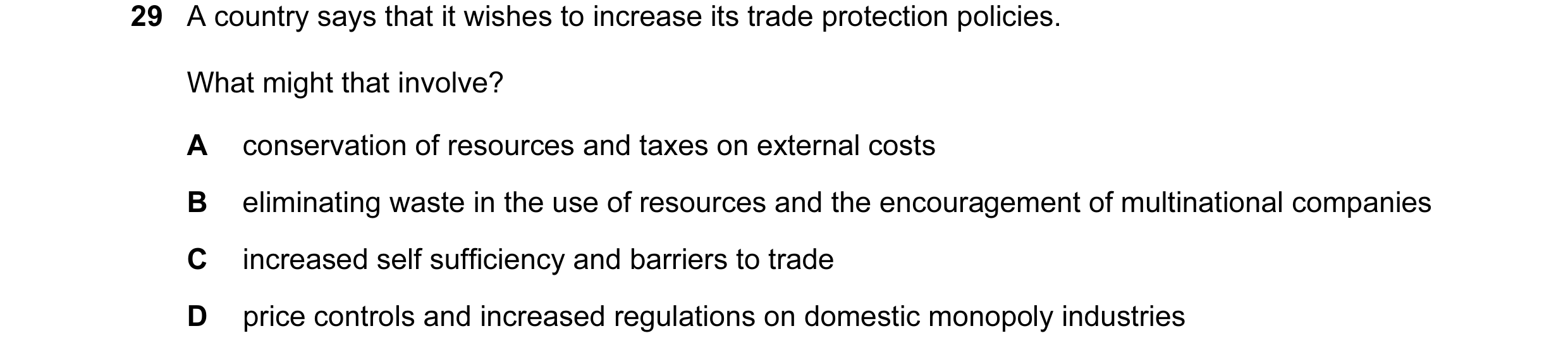 Question 49: A country says that it wishes to increase its trade protection policies. What might that involve? A conservation of resources and taxes on …