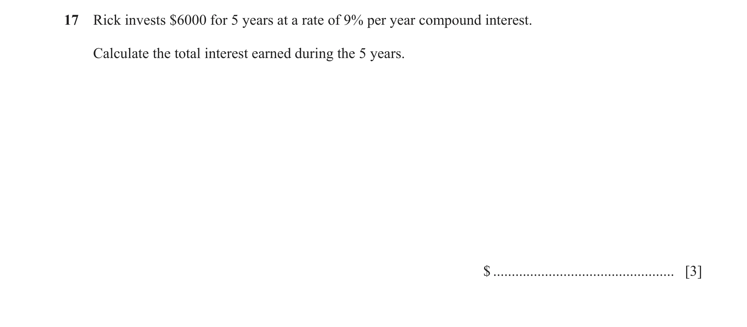 Question 14: Rick invests $6000 for 5 years at a rate of 9% per year compound interest. Calculate the total interest earned during the 5 years. $ ......…