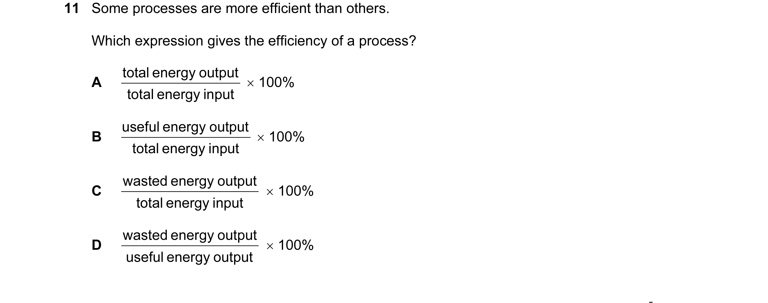 Question 8: Some processes are more efficient than others. Which expression gives the efficiency of a process? total energy output A × 100% total energ…
