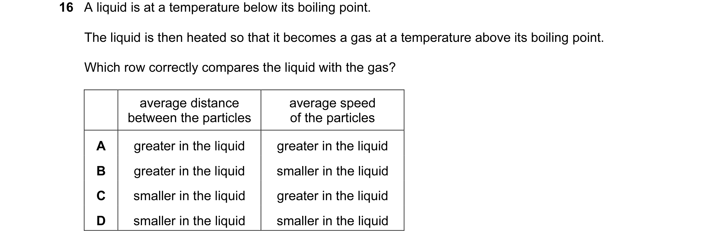 Question 11: A liquid is at a temperature below its boiling point. The liquid is then heated so that it becomes a gas at a temperature above its boiling…