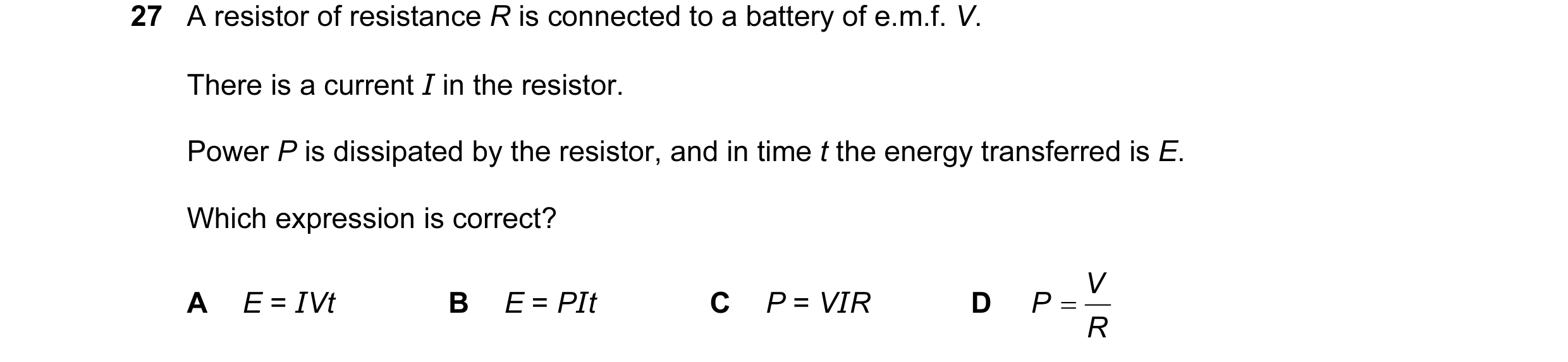 Question 11: A resistor of resistance R is connected to a battery of e.m.f. V. There is a current I in the resistor. Power P is dissipated by the resist…