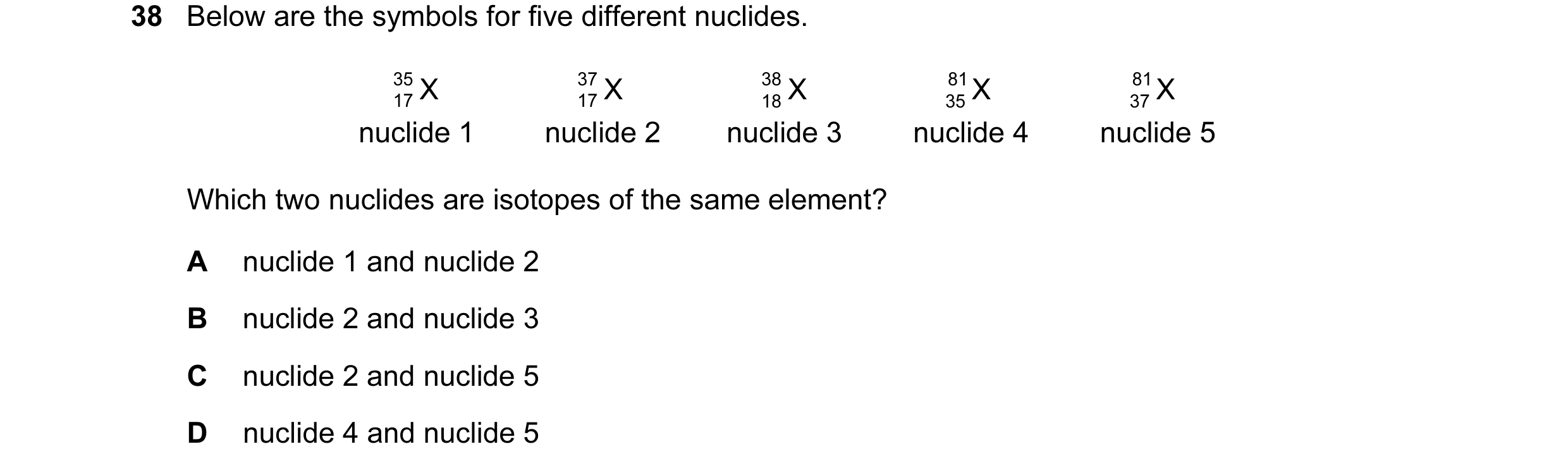 Question 7: Below are the symbols for five different nuclides. 35 X 37 X 38 X 81 X 81 X 17 17 18 35 37 nuclide 1 nuclide 2 nuclide 3 nuclide 4 nuclide …
