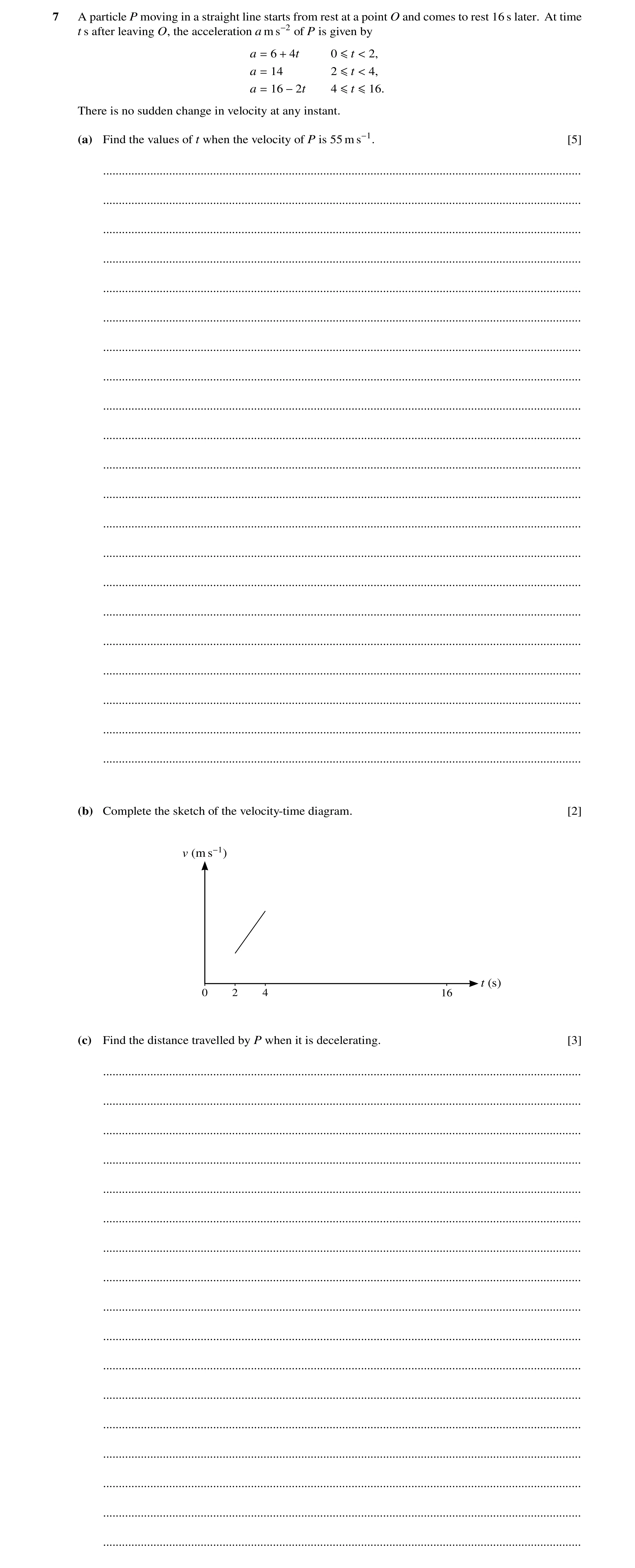 Question 261: A particle P moving in a straight line starts from rest at a point O and comes to rest 16 s later. At time t s after leaving O, the acceler…