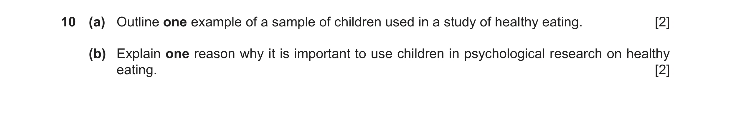 Question 20: (a) Outline one example of a sample of children used in a study of healthy eating. [2] (b) Explain one reason why it is important to use ch…