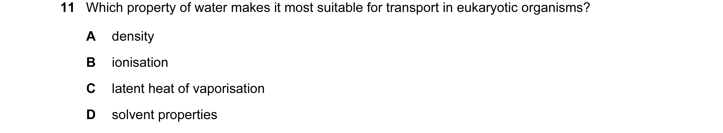 Question 8: Which property of water makes it most suitable for transport in eukaryotic organisms? A density B ionisation C latent heat of vaporisation …