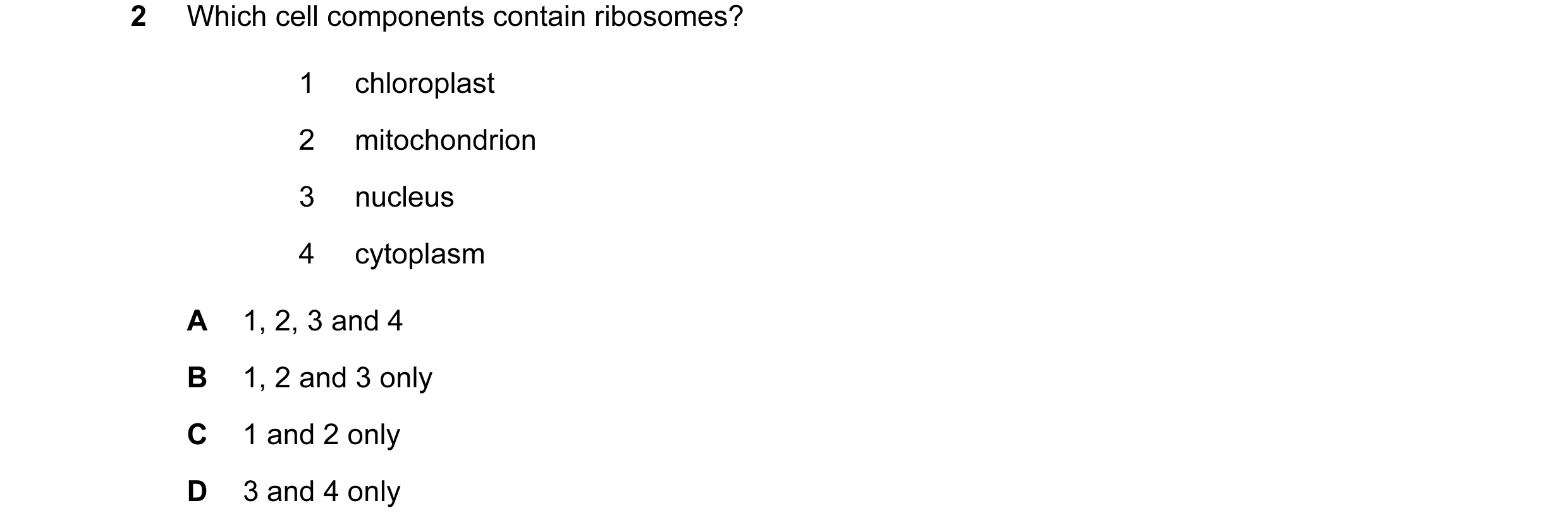 Question 50: Which cell components contain ribosomes? 1 chloroplast 2 mitochondrion 3 nucleus 4 cytoplasm A 1, 2, 3 and 4 B 1, 2 and 3 only C 1 and 2 on…