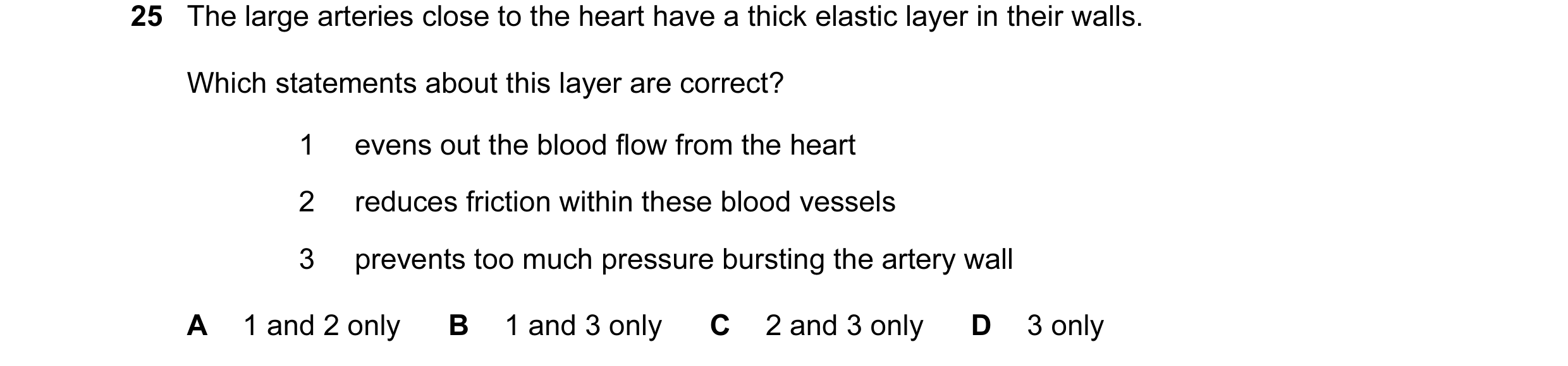 Question 19: The large arteries close to the heart have a thick elastic layer in their walls. Which statements about this layer are correct? 1 evens out…