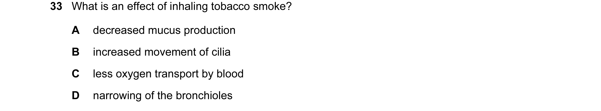 Question 44: What is an effect of inhaling tobacco smoke? A decreased mucus production B increased movement of cilia C less oxygen transport by blood D …