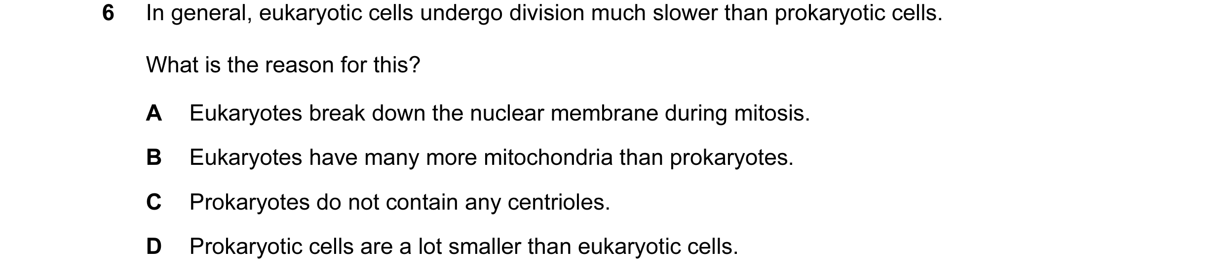 Question 29: In general, eukaryotic cells undergo division much slower than prokaryotic cells. What is the reason for this? A Eukaryotes break down the …