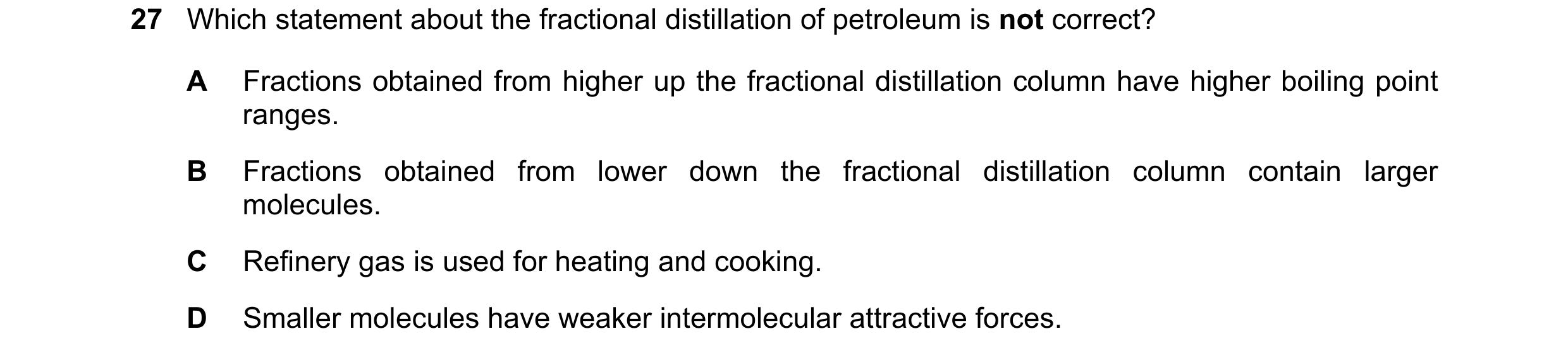 Question 5: Which statement about the fractional distillation of petroleum is not correct? A Fractions obtained from higher up the fractional distillat…