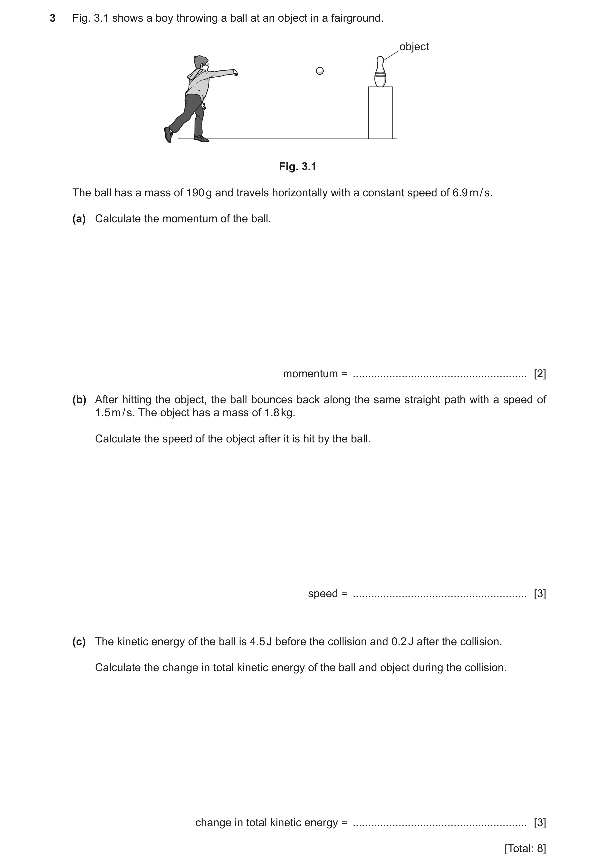 Question 68: Fig. 3.1 shows a boy throwing a ball at an object in a fairground. object Fig. 3.1 The ball has a mass of 190 g and travels horizontally wi…