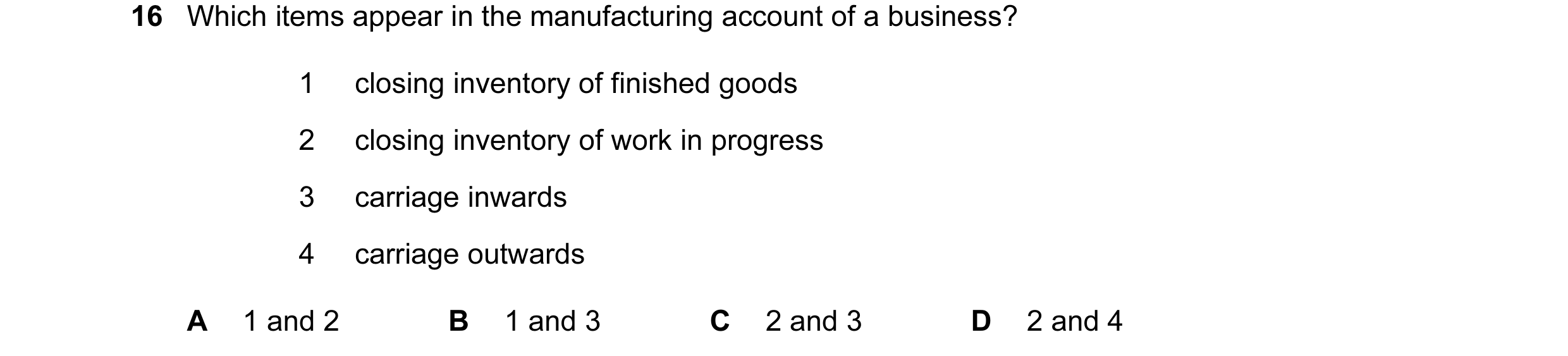 Question 313: Which items appear in the manufacturing account of a business? 1 closing inventory of finished goods 2 closing inventory of work in progres…