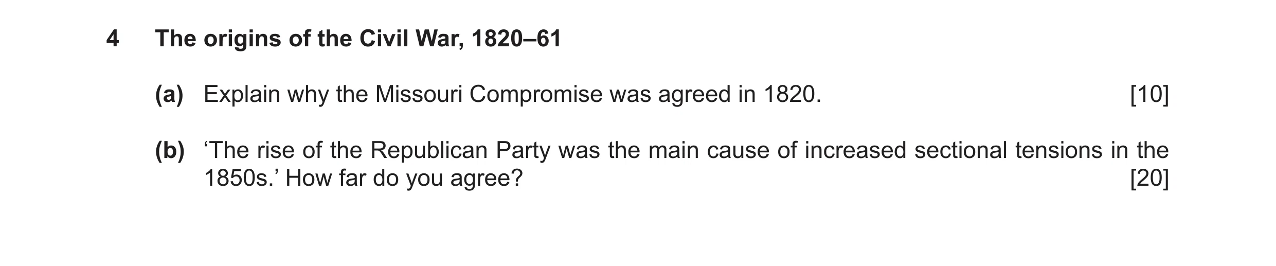 Question 10: The origins of the Civil War, 1820–61 (a) Explain why the Missouri Compromise was agreed in 1820. [10] (b) ‘The rise of the Republican Part…