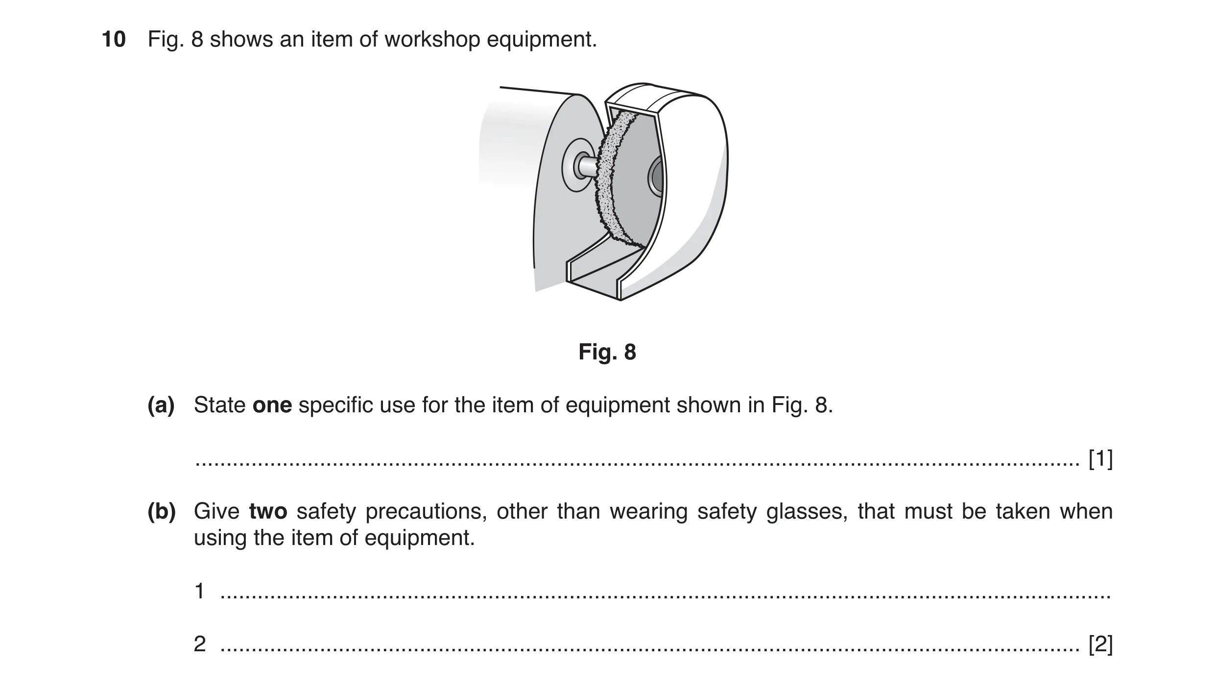 Question 25: Fig. 8 shows an item of workshop equipment. Fig. 8 (a) State one specific use for the item of equipment shown in Fig. 8. ..................…