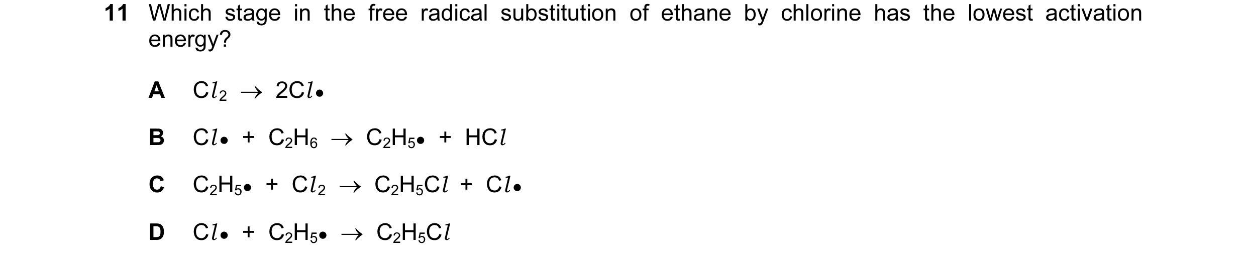 Question 59: Which stage in the free radical substitution of ethane by chlorine has the lowest activation energy? A Cl 2 → 2Cl ● B Cl ● + C2H6 → C…