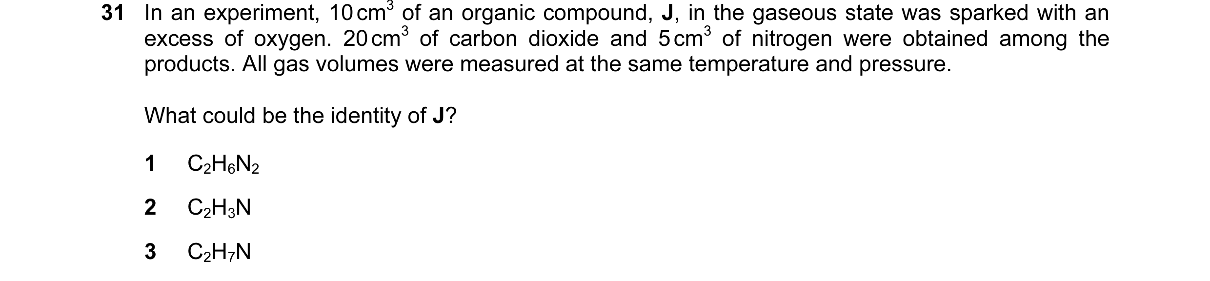Question 29: In an experiment, 10 cm3 of an organic compound, J, in the gaseous state was sparked with an excess of oxygen. 20 cm3 of carbon dioxide and…
