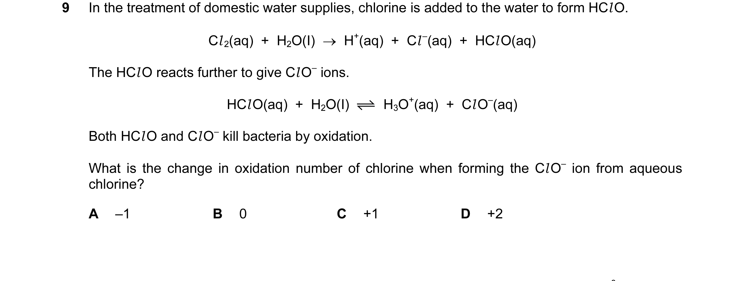 Question 150: In the treatment of domestic water supplies, chlorine is added to the water to form HCl O. Cl 2(aq)  +  H2O(I)  →  H+(aq)  +  Cl –(aq)  +  …