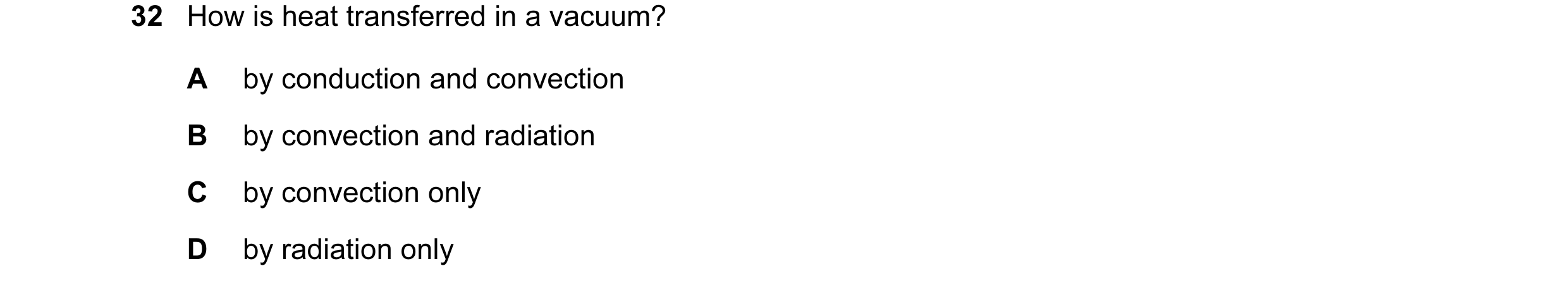 Question 11: How is heat transferred in a vacuum? A by conduction and convection B by convection and radiation C by convection only D by radiation only