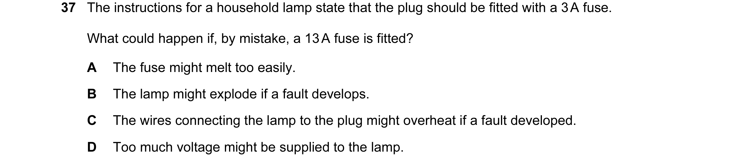 Question 9: The instructions for a household lamp state that the plug should be fitted with a 3 A fuse. What could happen if, by mistake, a 13 A fuse i…