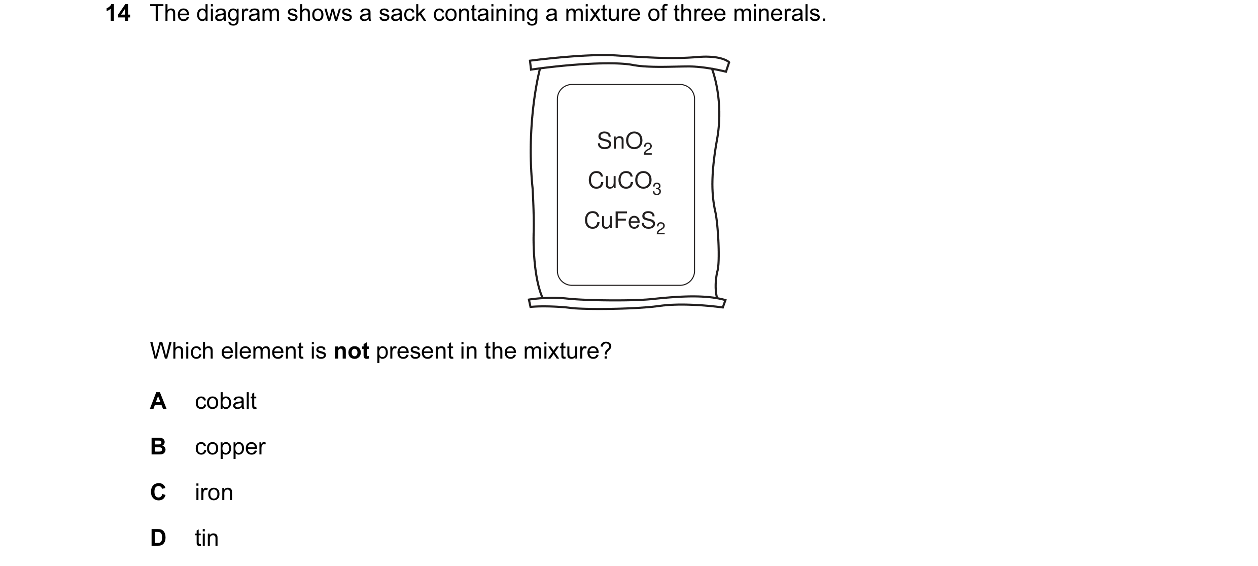 Question 3: The diagram shows a sack containing a mixture of three minerals. SnO2 CuCO3 CuFeS2 Which element is not present in the mixture? A cobalt B …