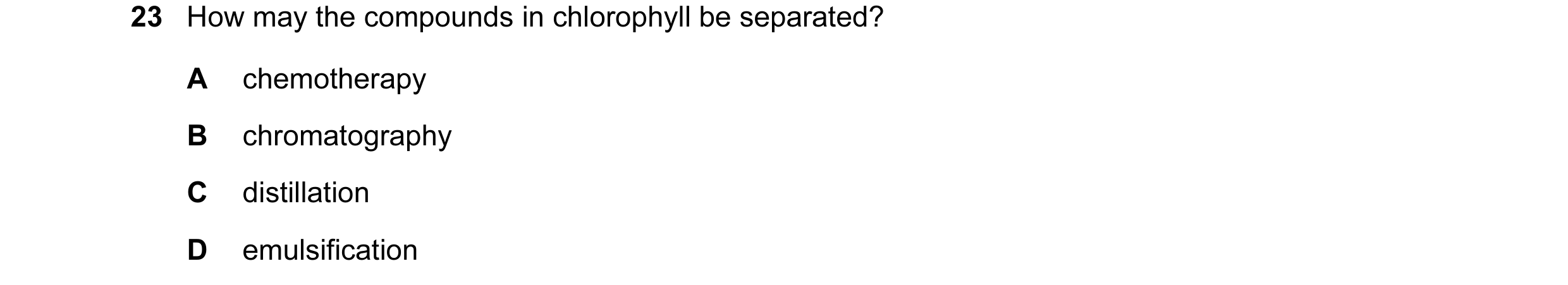 Question 2: How may the compounds in chlorophyll be separated? A chemotherapy B chromatography C distillation D emulsification