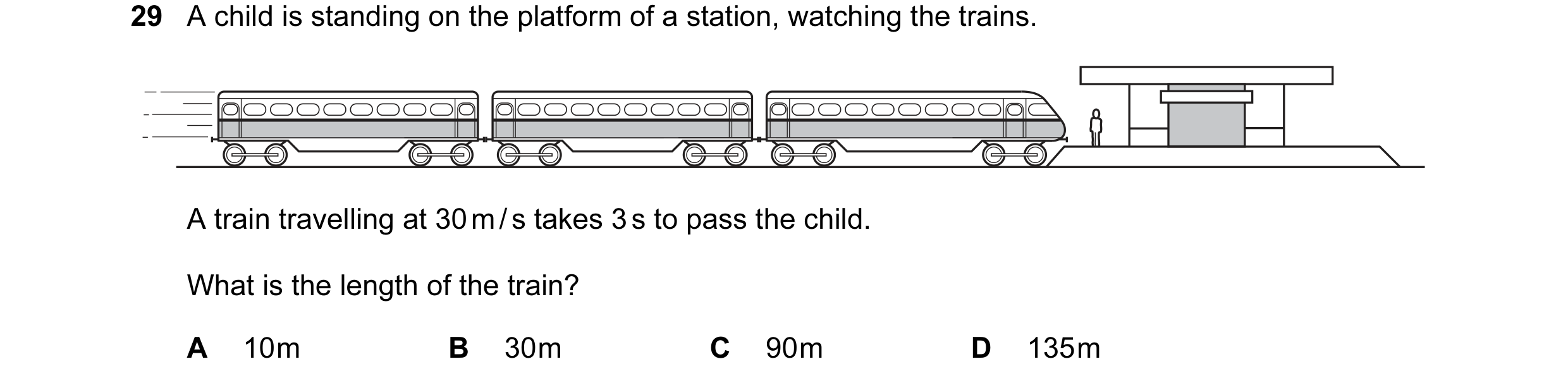Question 2: A child is standing on the platform of a station, watching the trains. A train travelling at 30 m / s takes 3 s to pass the child. What is …