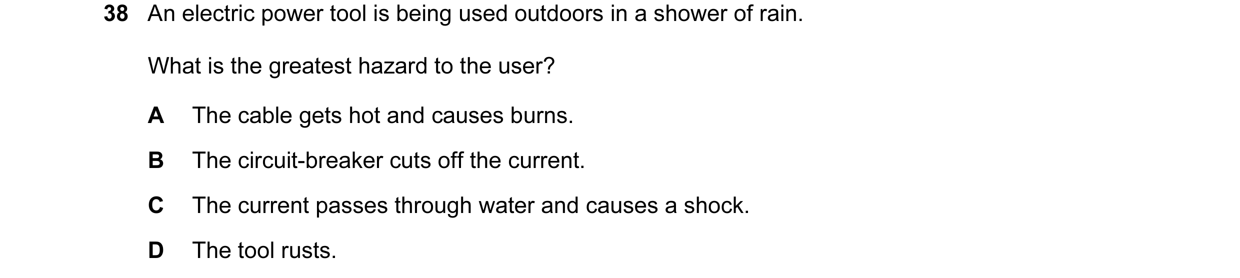 Question 1: An electric power tool is being used outdoors in a shower of rain. What is the greatest hazard to the user? A The cable gets hot and causes…