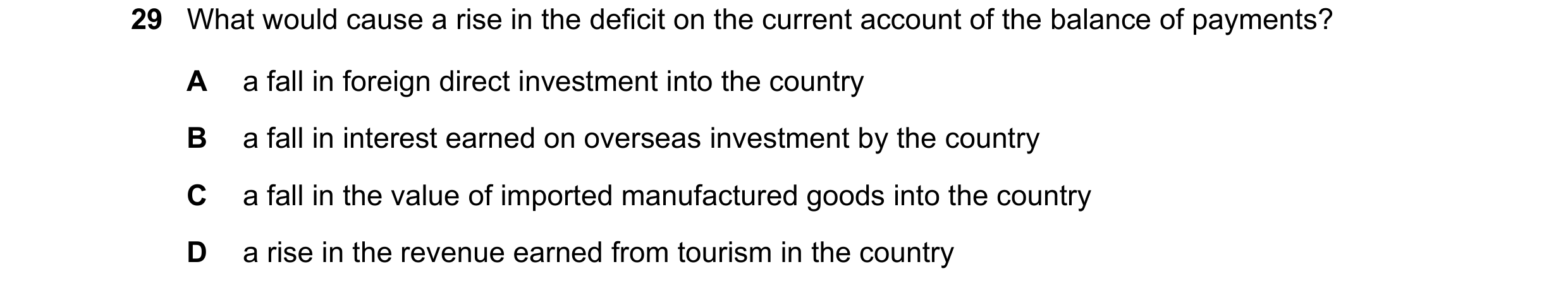 Question 90: What would cause a rise in the deficit on the current account of the balance of payments? A a fall in foreign direct investment into the co…