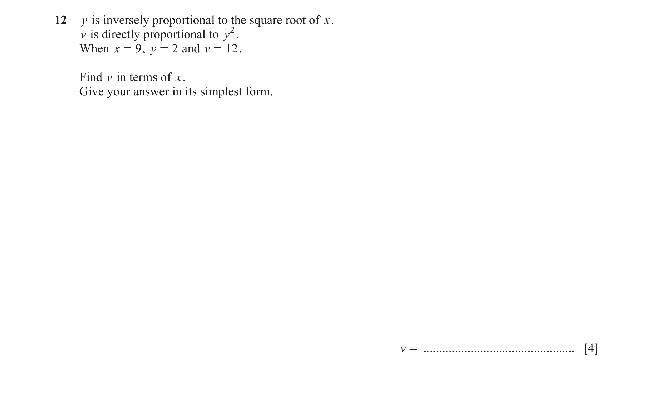 Question 19: y is inversely proportional to the square root of x. v is directly proportional to y2. When x = 9 , y = 2 and v = 12 . Find v in terms of x…
