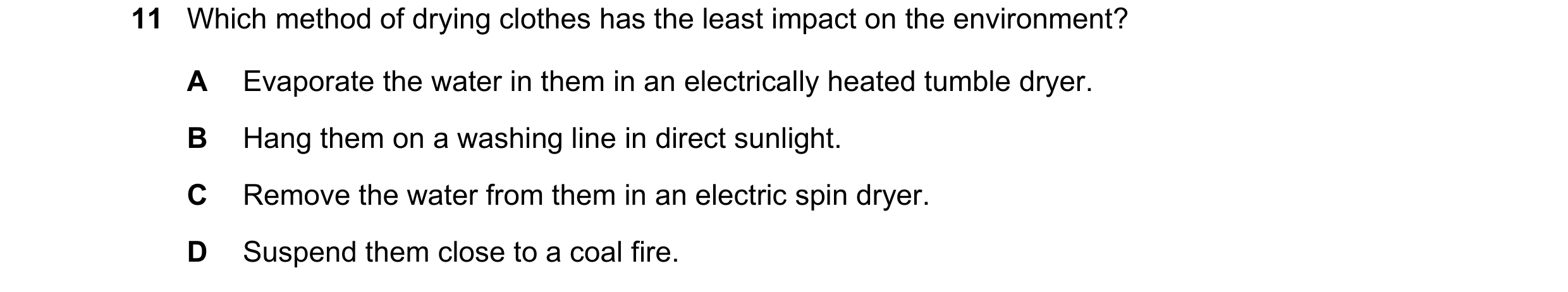 Question 54: Which method of drying clothes has the least impact on the environment? A Evaporate the water in them in an electrically heated tumble drye…