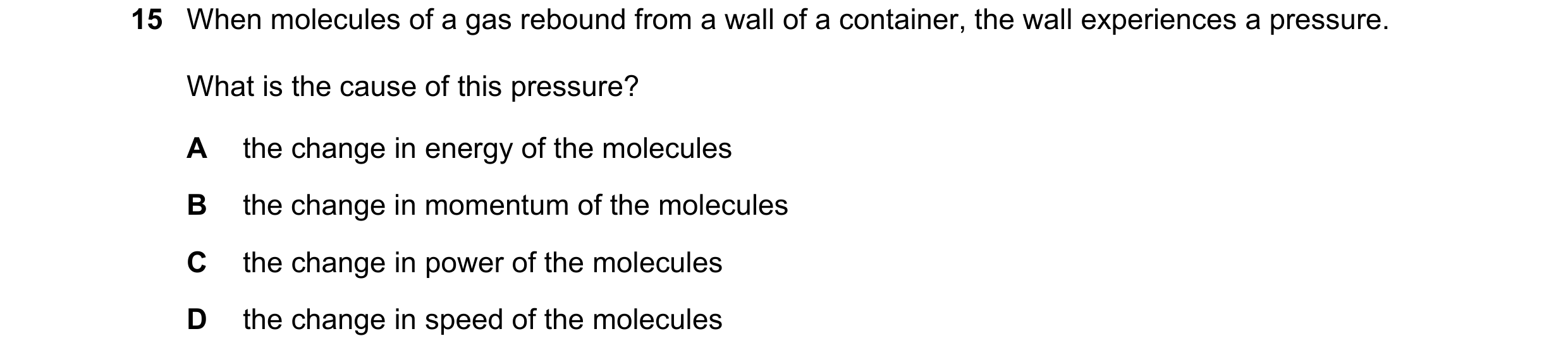 Question 44: When molecules of a gas rebound from a wall of a container, the wall experiences a pressure. What is the cause of this pressure? A the chan…