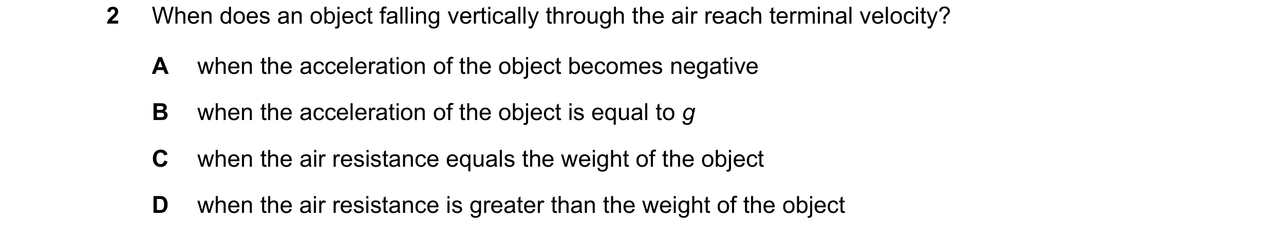 Question 47: When does an object falling vertically through the air reach terminal velocity? A when the acceleration of the object becomes negative B wh…