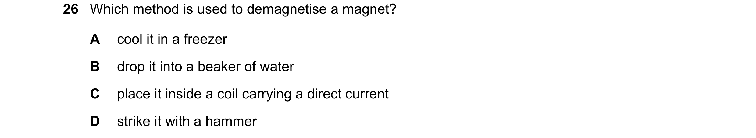 Question 37: Which method is used to demagnetise a magnet? A cool it in a freezer B drop it into a beaker of water C place it inside a coil carrying a d…