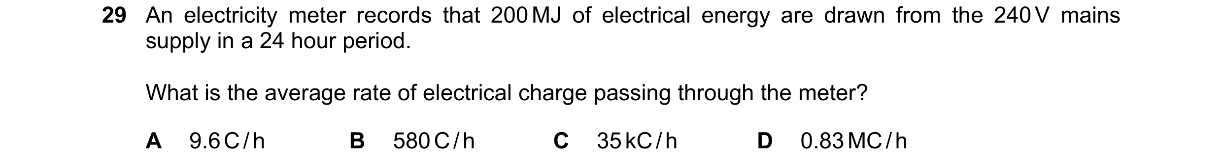 Question 64: An electricity meter records that 200 MJ of electrical energy are drawn from the 240 V mains supply in a 24 hour period. What is the averag…