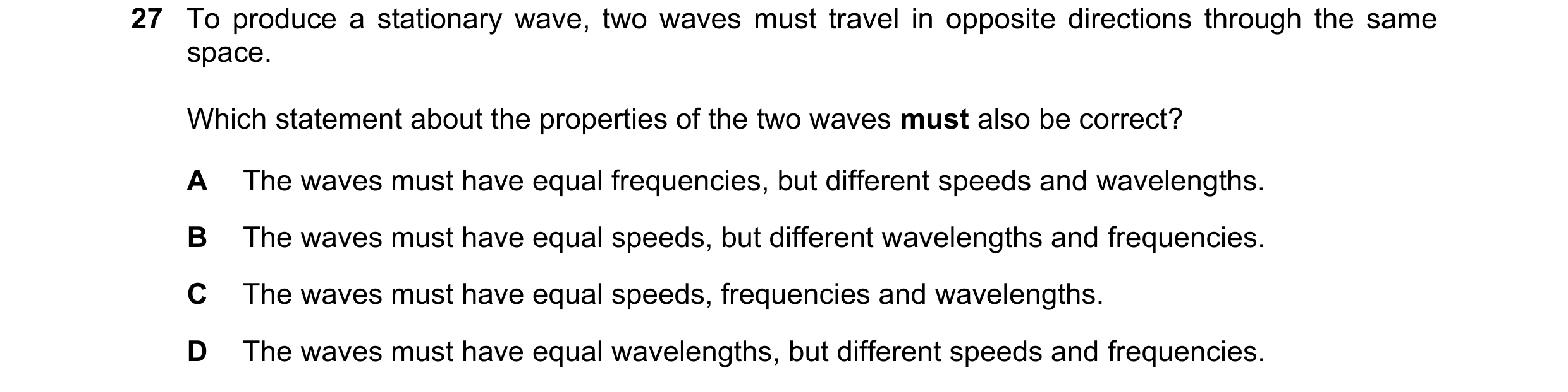 Question 96: To produce a stationary wave, two waves must travel in opposite directions through the same space. Which statement about the properties of …