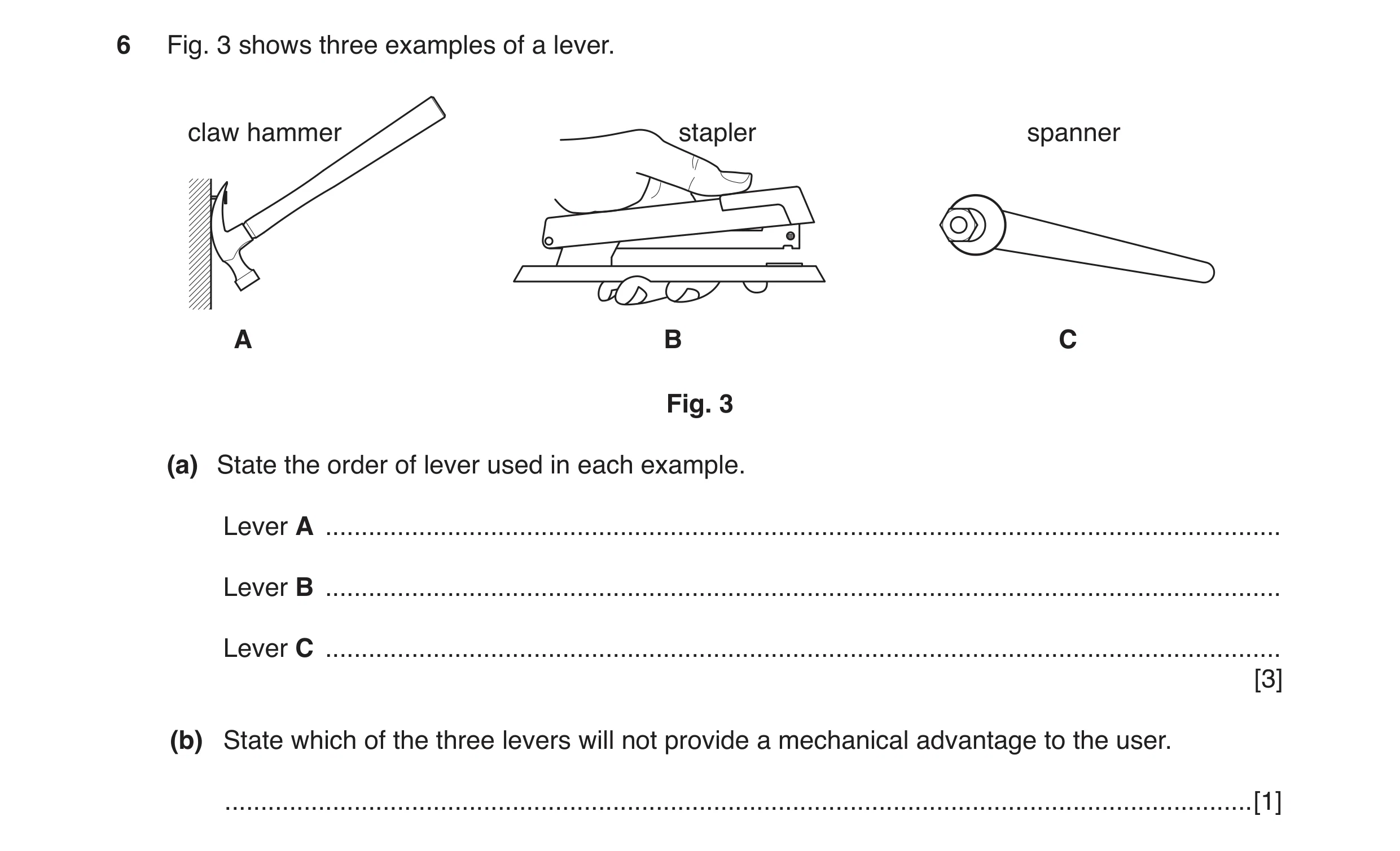 Question 32: Fig. 3 shows three examples of a lever. claw hammer stapler spanner A B C Fig. 3 (a) State the order of lever used in each example. Lever A…