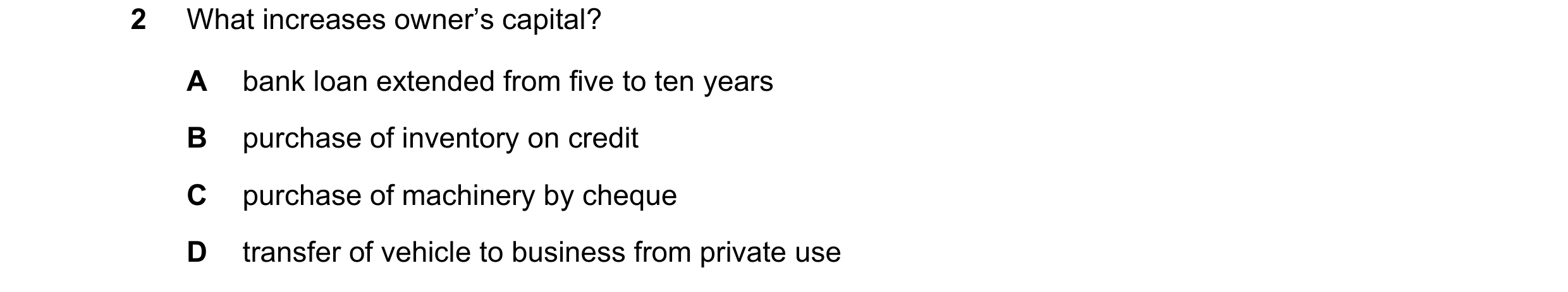 Question 9: What increases owner’s capital? A bank loan extended from five to ten years B purchase of inventory on credit C purchase of machinery by ch…