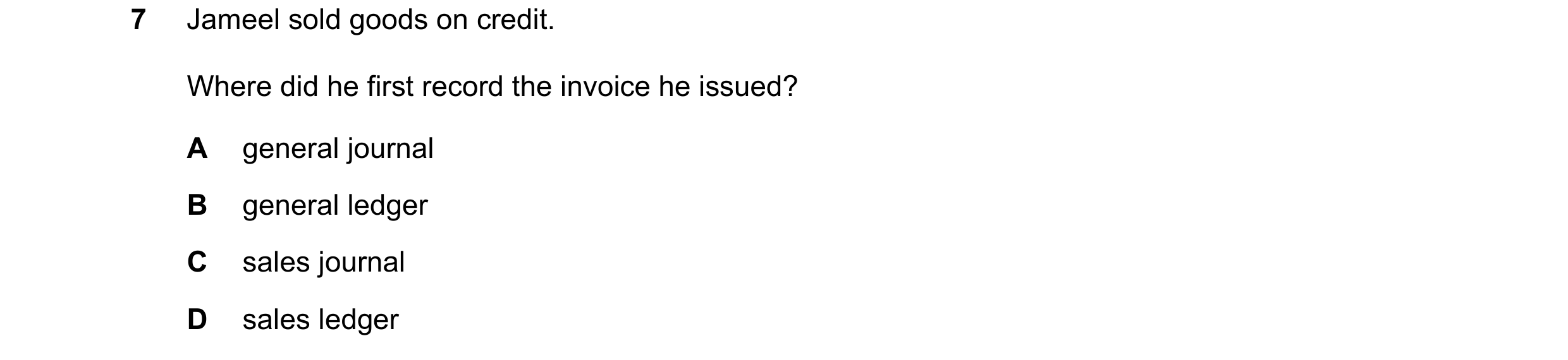 Question 12: Jameel sold goods on credit. Where did he first record the invoice he issued? A general journal B general ledger C sales journal D sales le…