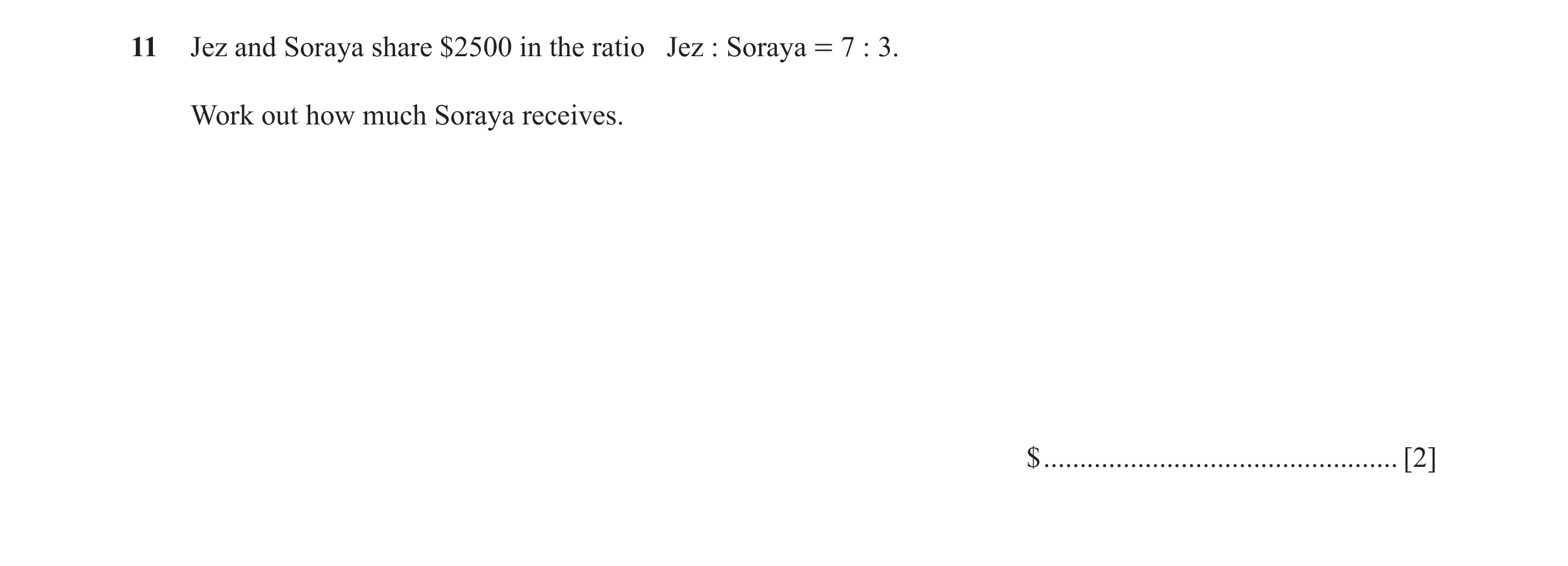 Question 82: Jez and Soraya share $2500 in the ratio Jez : Soraya = 7 : 3. Work out how much Soraya receives. $ ........................................…