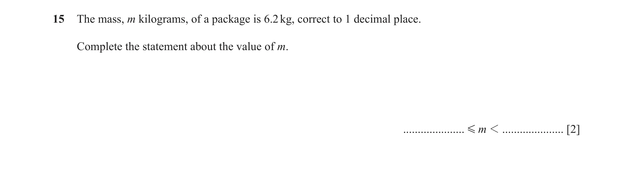 Question 69: The mass, m kilograms, of a package is 6.2 kg, correct to 1 decimal place. Complete the statement about the value of m. ...................…